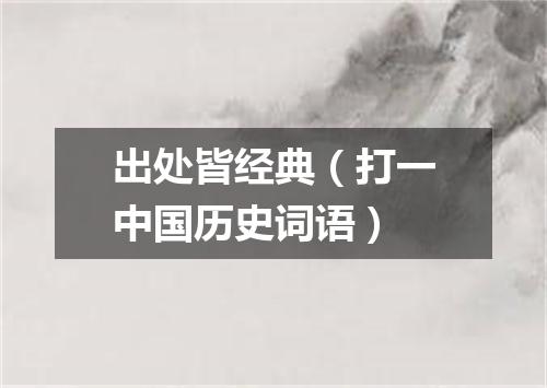 出处皆经典（打一中国历史词语）