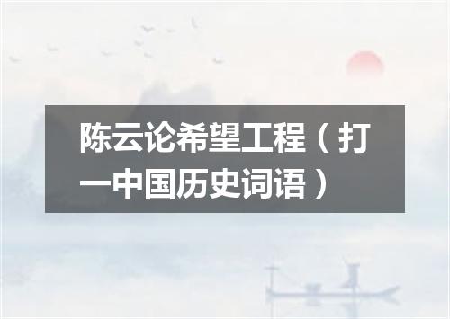 陈云论希望工程（打一中国历史词语）