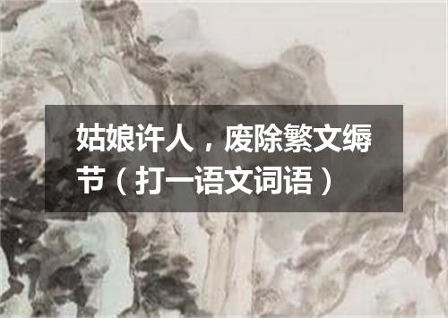 姑娘许人，废除繁文缛节（打一语文词语）