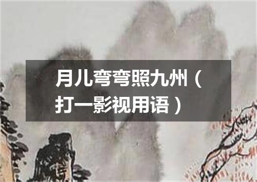 月儿弯弯照九州（打一影视用语）