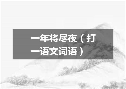 一年将尽夜（打一语文词语）