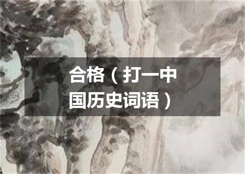 合格（打一中国历史词语）