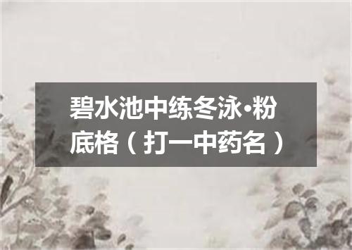 碧水池中练冬泳·粉底格（打一中药名）