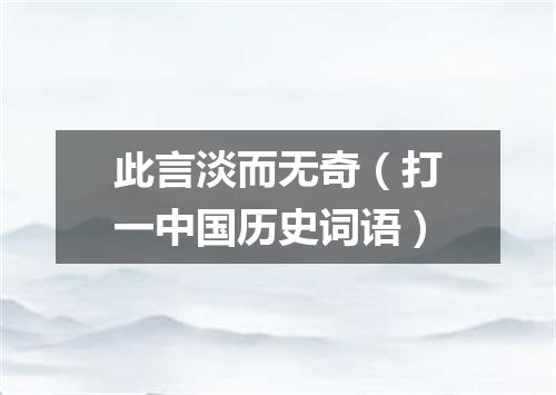 此言淡而无奇（打一中国历史词语）