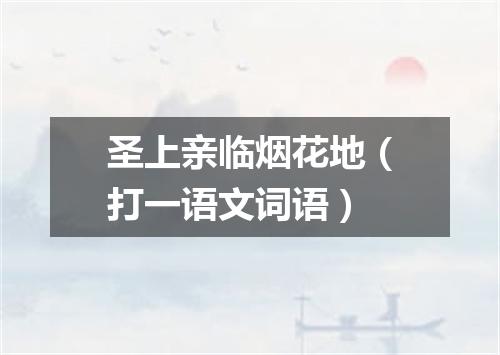 圣上亲临烟花地（打一语文词语）