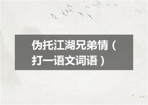 伪托江湖兄弟情（打一语文词语）