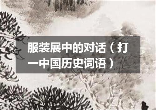 服装展中的对话（打一中国历史词语）