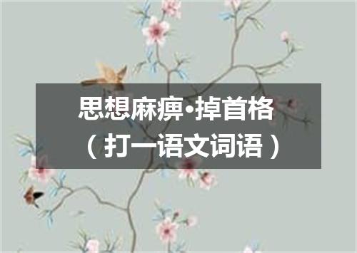 思想麻痹·掉首格（打一语文词语）
