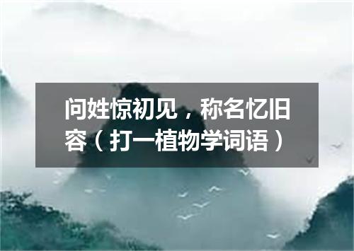 问姓惊初见，称名忆旧容（打一植物学词语）