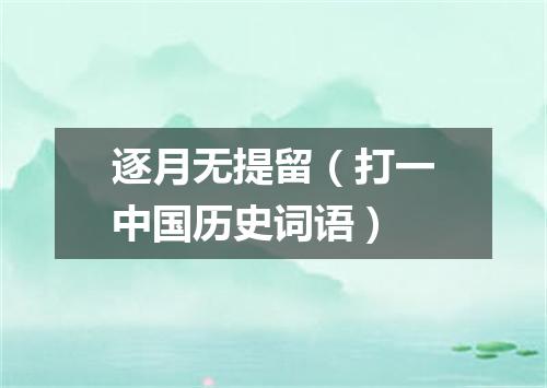 逐月无提留（打一中国历史词语）