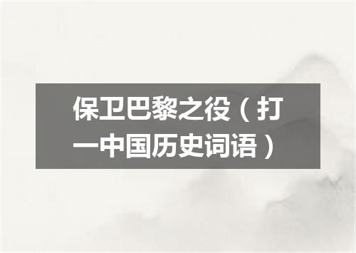 保卫巴黎之役（打一中国历史词语）