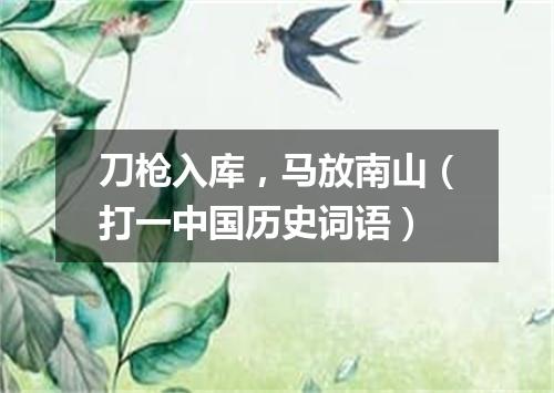刀枪入库，马放南山（打一中国历史词语）