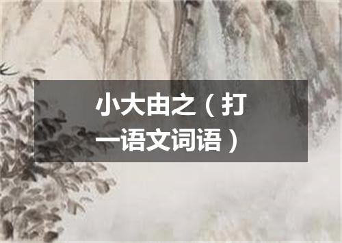 小大由之（打一语文词语）