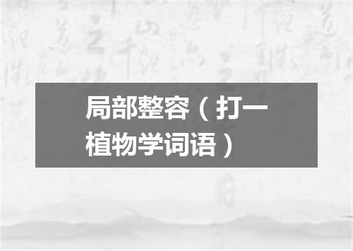 局部整容（打一植物学词语）