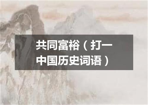 共同富裕（打一中国历史词语）