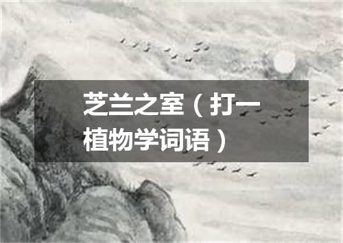 芝兰之室（打一植物学词语）