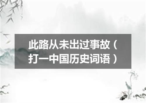 此路从未出过事故（打一中国历史词语）