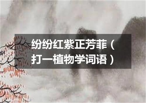 纷纷红紫正芳菲（打一植物学词语）