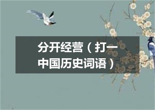 分开经营（打一中国历史词语）