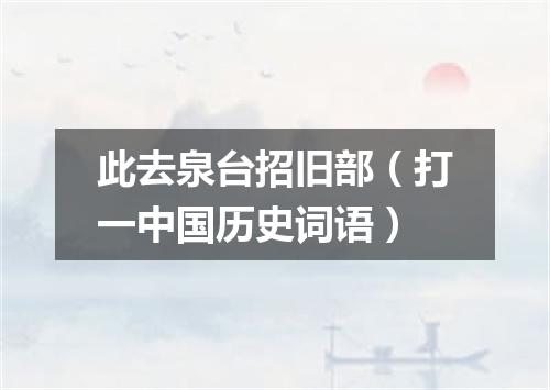 此去泉台招旧部（打一中国历史词语）