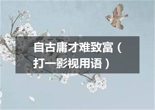 自古庸才难致富（打一影视用语）