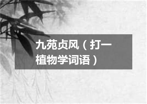 九苑贞风（打一植物学词语）