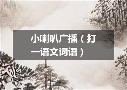 小喇叭广播（打一语文词语）