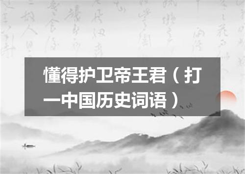 懂得护卫帝王君（打一中国历史词语）