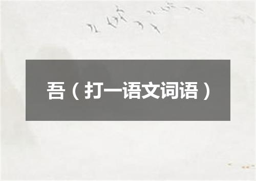 吾（打一语文词语）