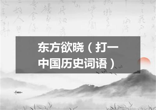 东方欲晓（打一中国历史词语）