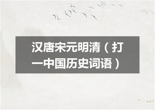 汉唐宋元明清（打一中国历史词语）