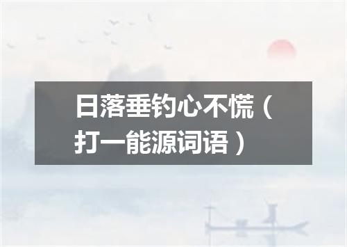 日落垂钓心不慌（打一能源词语）