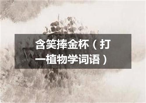 含笑捧金杯（打一植物学词语）