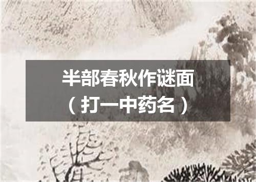 半部春秋作谜面（打一中药名）