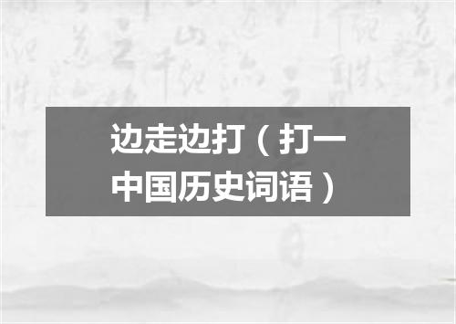 边走边打（打一中国历史词语）