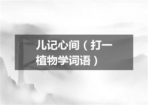 儿记心间（打一植物学词语）