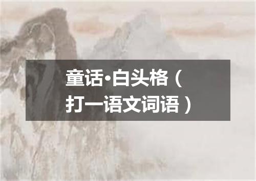 童话·白头格（打一语文词语）