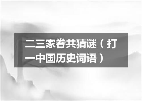 二三家眷共猜谜（打一中国历史词语）