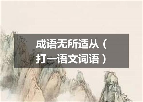 成语无所适从（打一语文词语）