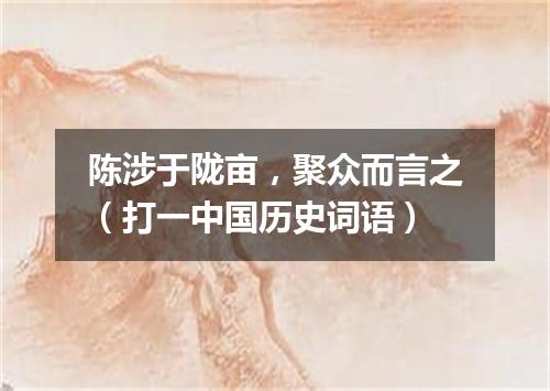 陈涉于陇亩，聚众而言之（打一中国历史词语）