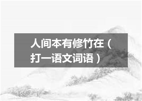 人间本有修竹在（打一语文词语）