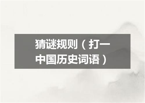 猜谜规则（打一中国历史词语）