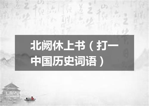 北阙休上书（打一中国历史词语）