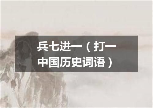 兵七进一（打一中国历史词语）