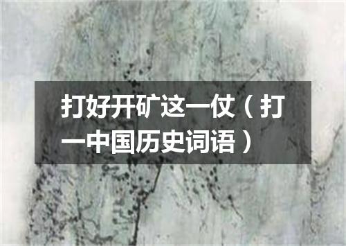 打好开矿这一仗（打一中国历史词语）