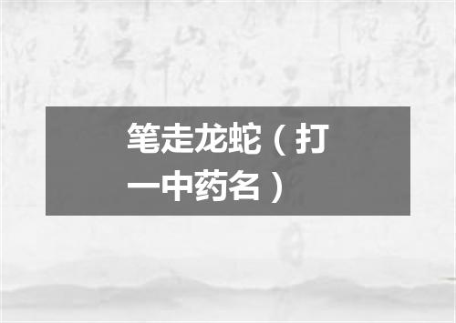 笔走龙蛇（打一中药名）