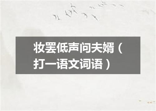 妆罢低声问夫婿（打一语文词语）