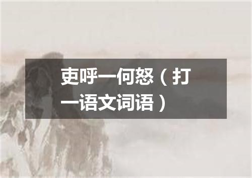 吏呼一何怒（打一语文词语）