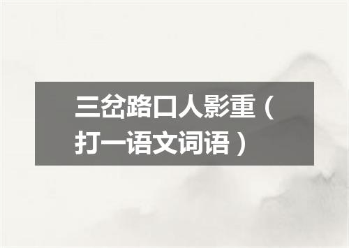 三岔路口人影重（打一语文词语）