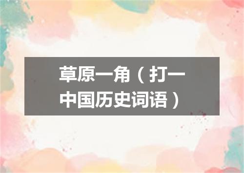 草原一角（打一中国历史词语）